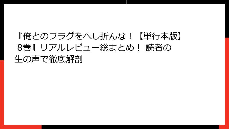 『俺とのフラグをへし折んな！【単行本版】 8巻』リアルレビュー総まとめ！ 読者の生の声で徹底解剖