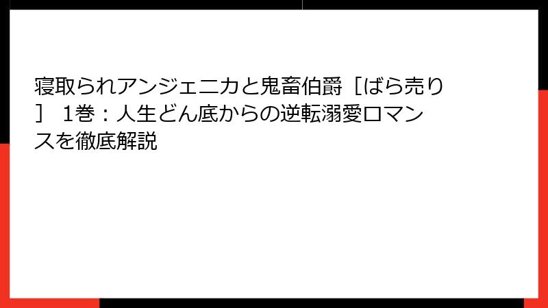 寝取られアンジェニカと鬼畜伯爵［ばら売り］ 1巻：人生どん底からの逆転溺愛ロマンスを徹底解説