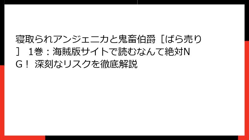 寝取られアンジェニカと鬼畜伯爵［ばら売り］ 1巻：海賊版サイトで読むなんて絶対NG！ 深刻なリスクを徹底解説