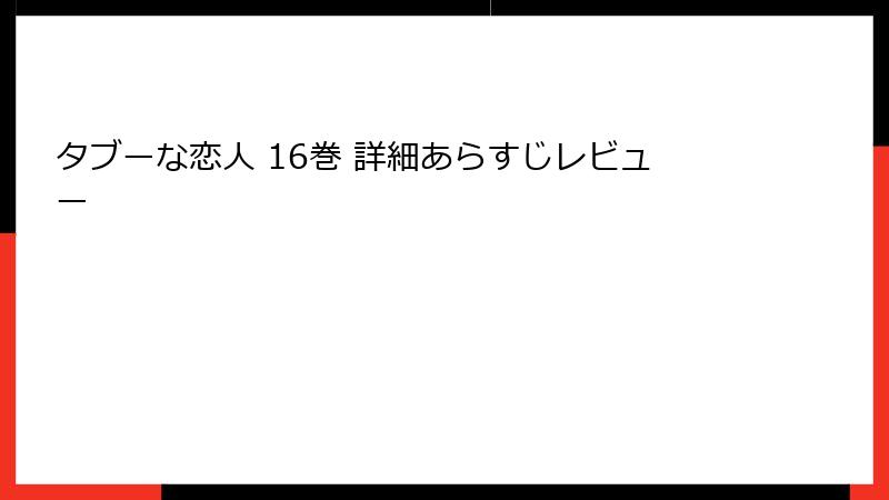 タブーな恋人 16巻 詳細あらすじレビュー