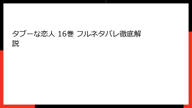 タブーな恋人 16巻 フルネタバレ徹底解説