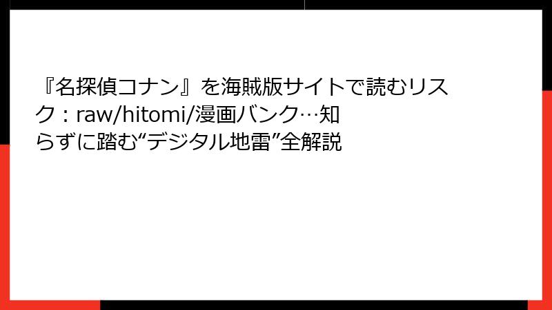 『名探偵コナン』を海賊版サイトで読むリスク：raw/hitomi/漫画バンク…知らずに踏む“デジタル地雷”全解説