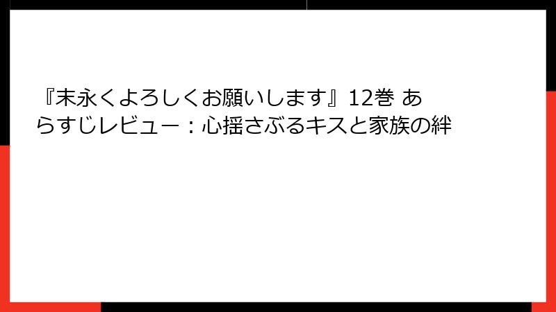 『末永くよろしくお願いします』12巻 あらすじレビュー：心揺さぶるキスと家族の絆