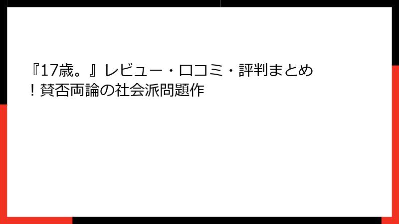 『17歳。』レビュー・口コミ・評判まとめ！賛否両論の社会派問題作