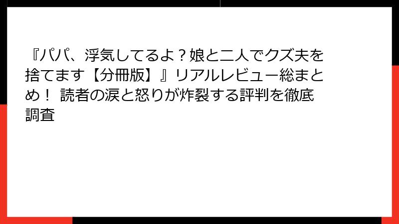 『パパ、浮気してるよ？娘と二人でクズ夫を捨てます【分冊版】』リアルレビュー総まとめ！ 読者の涙と怒りが炸裂する評判を徹底調査