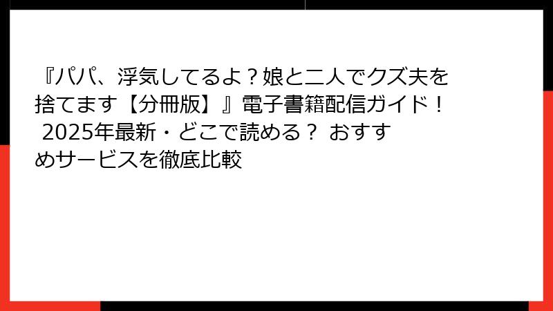 『パパ、浮気してるよ？娘と二人でクズ夫を捨てます【分冊版】』電子書籍配信ガイド！ 2025年最新・どこで読める？ おすすめサービスを徹底比較