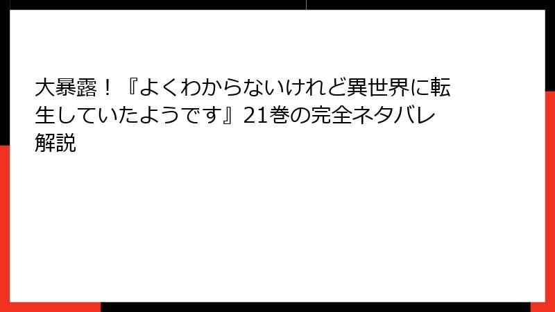 大暴露！『よくわからないけれど異世界に転生していたようです』21巻の完全ネタバレ解説