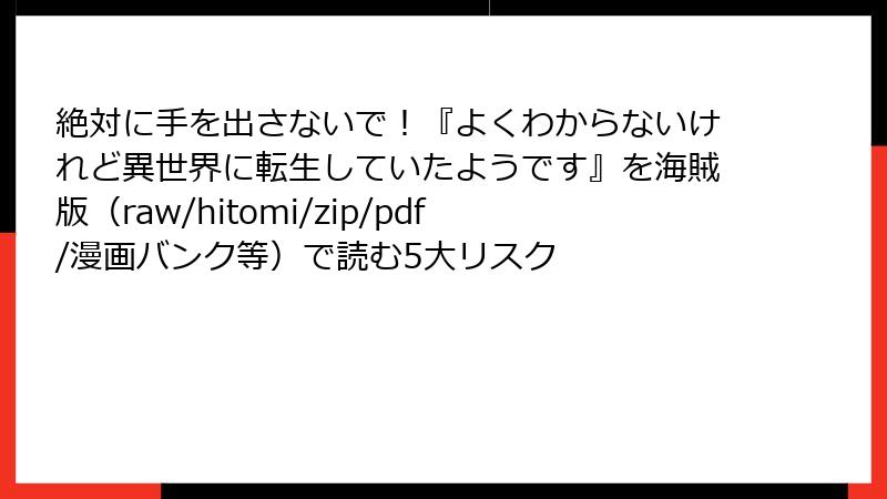 絶対に手を出さないで！『よくわからないけれど異世界に転生していたようです』を海賊版（raw/hitomi/zip/pdf/漫画バンク等）で読む5大リスク