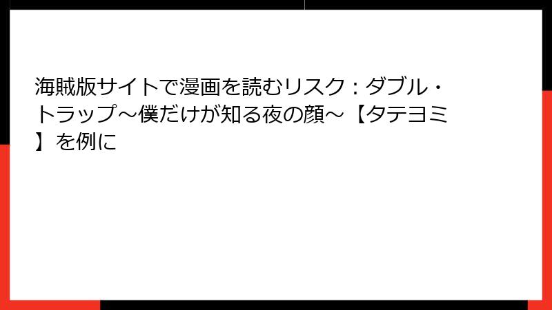海賊版サイトで漫画を読むリスク：ダブル・トラップ〜僕だけが知る夜の顔〜【タテヨミ】を例に