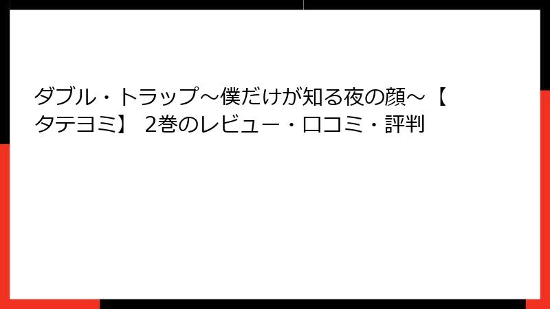 ダブル・トラップ〜僕だけが知る夜の顔〜【タテヨミ】 2巻のレビュー・口コミ・評判