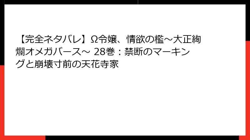 【完全ネタバレ】Ω令嬢、情欲の檻～大正絢爛オメガバース～ 28巻：禁断のマーキングと崩壊寸前の天花寺家