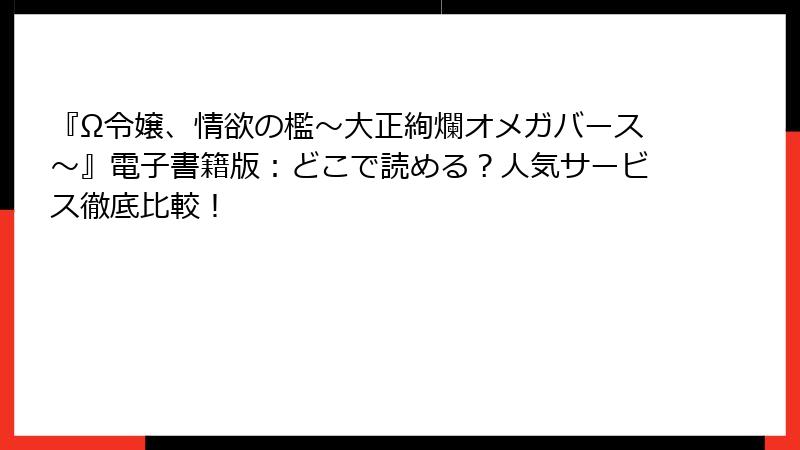 『Ω令嬢、情欲の檻～大正絢爛オメガバース～』電子書籍版：どこで読める？人気サービス徹底比較！
