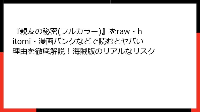 『親友の秘密(フルカラー)』をraw・hitomi・漫画バンクなどで読むとヤバい理由を徹底解説！海賊版のリアルなリスク