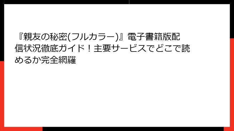 『親友の秘密(フルカラー)』電子書籍版配信状況徹底ガイド！主要サービスでどこで読めるか完全網羅
