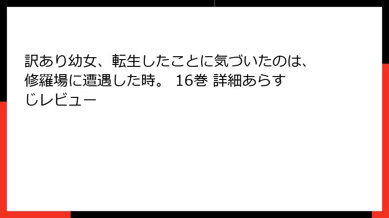 訳あり幼女、転生したことに気づいたのは、修羅場に遭遇した時。 16巻 詳細あらすじレビュー