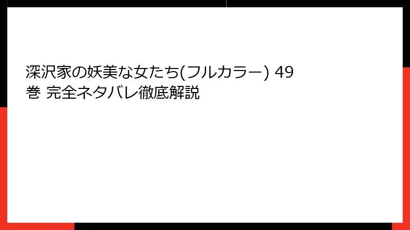 深沢家の妖美な女たち(フルカラー) 49巻 完全ネタバレ徹底解説