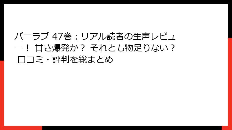 バニラブ 47巻：リアル読者の生声レビュー！ 甘さ爆発か？ それとも物足りない？ 口コミ・評判を総まとめ