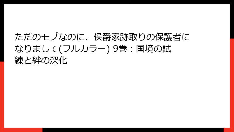 ただのモブなのに、侯爵家跡取りの保護者になりまして(フルカラー) 9巻：国境の試練と絆の深化