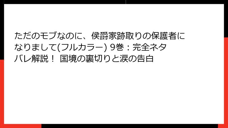 ただのモブなのに、侯爵家跡取りの保護者になりまして(フルカラー) 9巻：完全ネタバレ解説！ 国境の裏切りと涙の告白