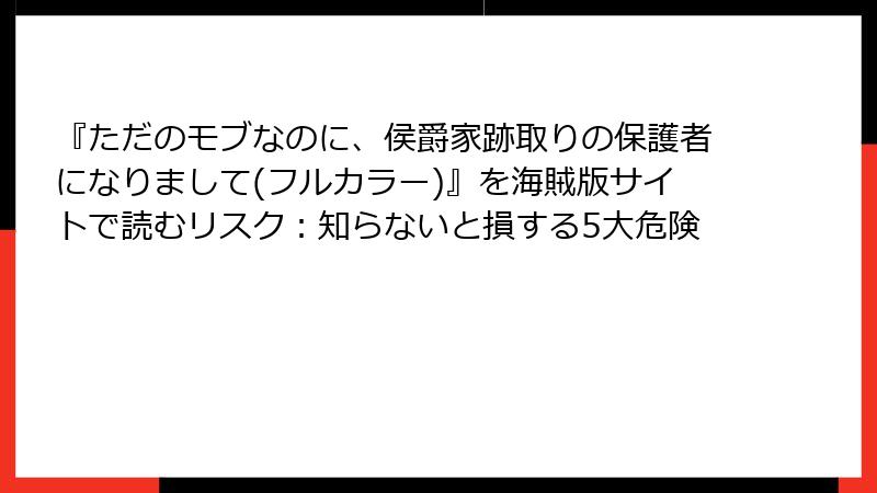 『ただのモブなのに、侯爵家跡取りの保護者になりまして(フルカラー)』を海賊版サイトで読むリスク：知らないと損する5大危険