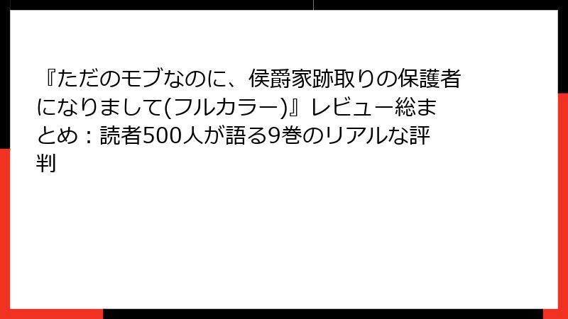 『ただのモブなのに、侯爵家跡取りの保護者になりまして(フルカラー)』レビュー総まとめ：読者500人が語る9巻のリアルな評判