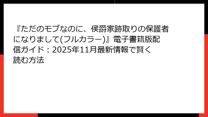『ただのモブなのに、侯爵家跡取りの保護者になりまして(フルカラー)』電子書籍版配信ガイド：2025年11月最新情報で賢く読む方法