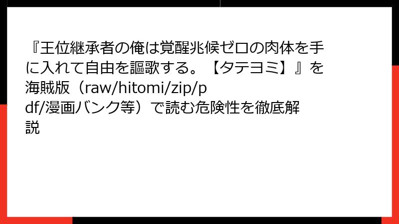『王位継承者の俺は覚醒兆候ゼロの肉体を手に入れて自由を謳歌する。【タテヨミ】』を海賊版（raw/hitomi/zip/pdf/漫画バンク等）で読む危険性を徹底解説