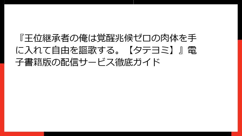 『王位継承者の俺は覚醒兆候ゼロの肉体を手に入れて自由を謳歌する。【タテヨミ】』電子書籍版の配信サービス徹底ガイド