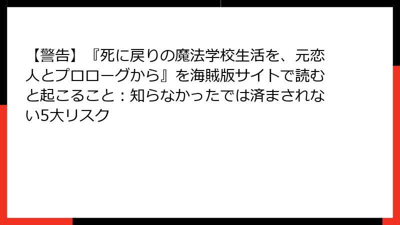 【警告】『死に戻りの魔法学校生活を、元恋人とプロローグから』を海賊版サイトで読むと起こること：知らなかったでは済まされない5大リスク