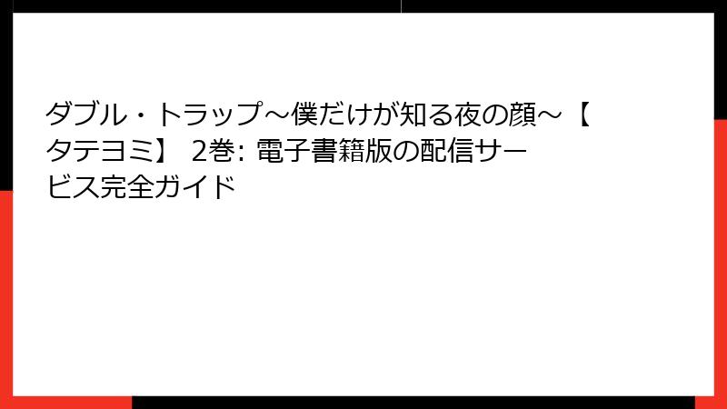 ダブル・トラップ〜僕だけが知る夜の顔〜【タテヨミ】 2巻: 電子書籍版の配信サービス完全ガイド