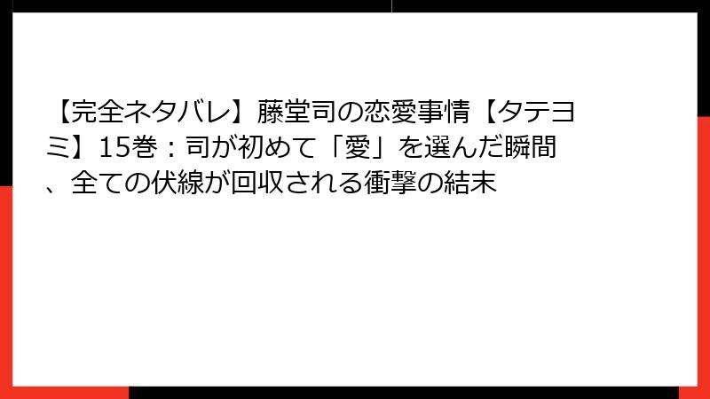 【完全ネタバレ】藤堂司の恋愛事情【タテヨミ】15巻：司が初めて「愛」を選んだ瞬間、全ての伏線が回収される衝撃の結末