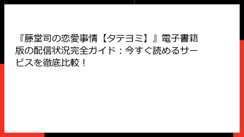 『藤堂司の恋愛事情【タテヨミ】』電子書籍版の配信状況完全ガイド：今すぐ読めるサービスを徹底比較！