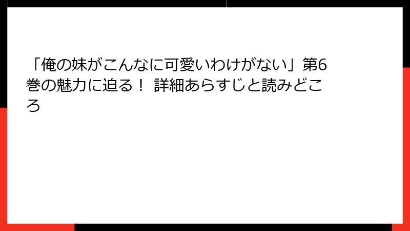 「俺の妹がこんなに可愛いわけがない」第6巻の魅力に迫る！ 詳細あらすじと読みどころ