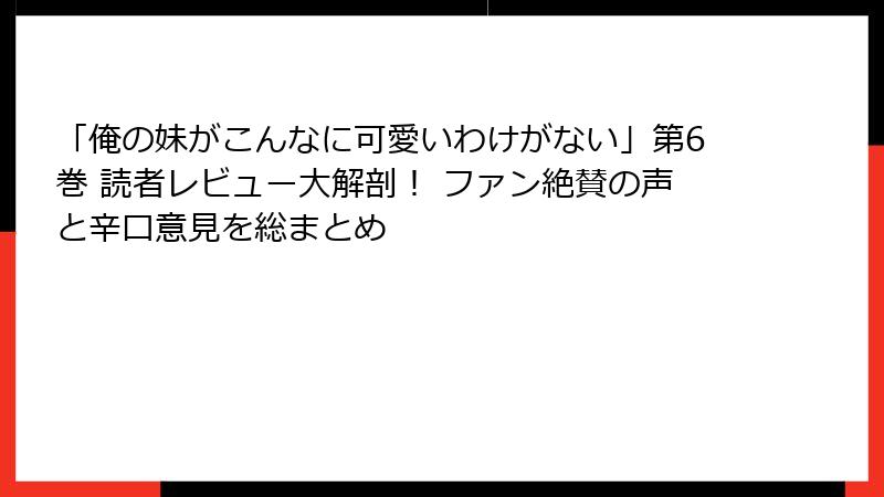 「俺の妹がこんなに可愛いわけがない」第6巻 読者レビュー大解剖！ ファン絶賛の声と辛口意見を総まとめ
