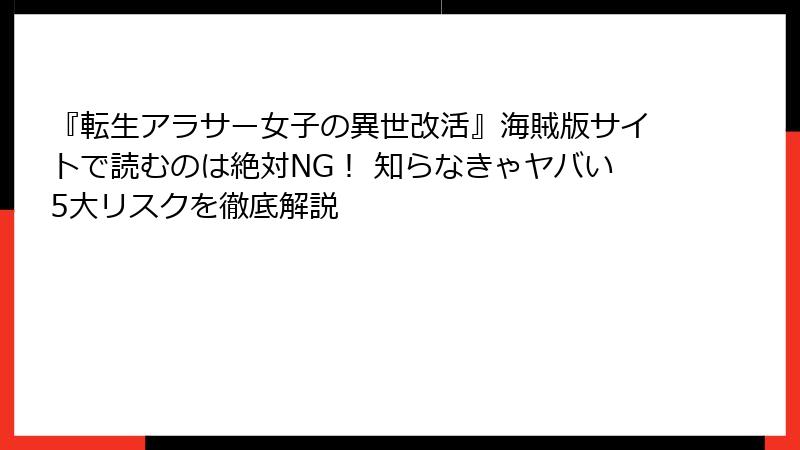 『転生アラサー女子の異世改活』海賊版サイトで読むのは絶対NG！ 知らなきゃヤバい5大リスクを徹底解説