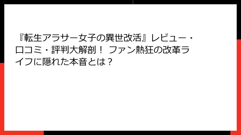 『転生アラサー女子の異世改活』レビュー・口コミ・評判大解剖！ ファン熱狂の改革ライフに隠れた本音とは？
