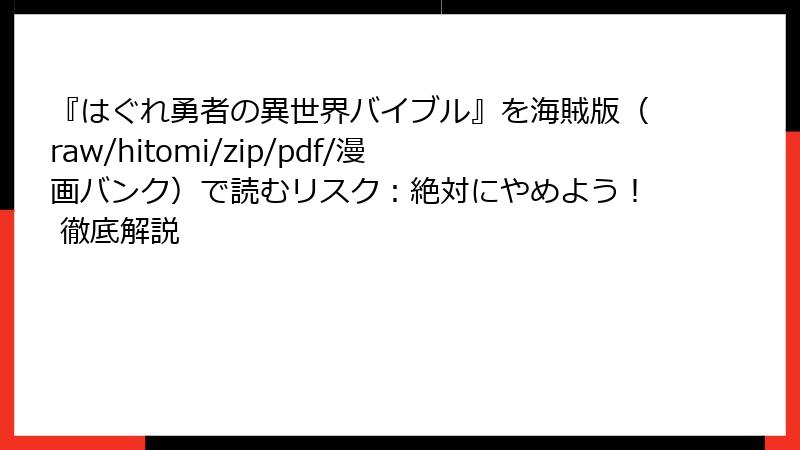 『はぐれ勇者の異世界バイブル』を海賊版（raw/hitomi/zip/pdf/漫画バンク）で読むリスク：絶対にやめよう！ 徹底解説