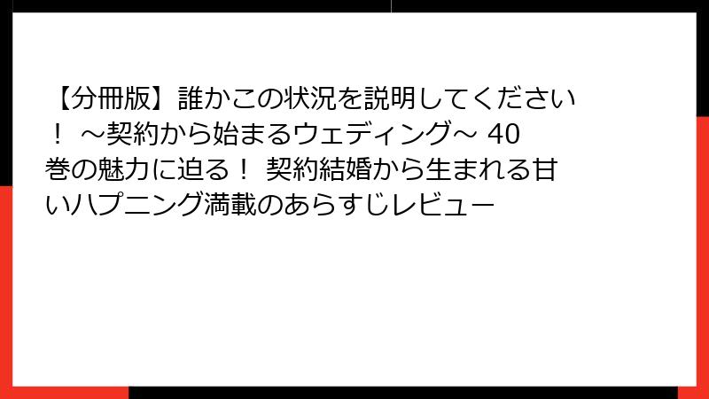 【分冊版】誰かこの状況を説明してください! ~契約から始まるウェディング~ 40巻の魅力に迫る! 契約結婚から生まれる甘いハプニング満載のあらすじレビュー