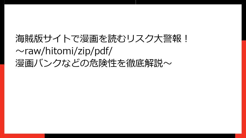 海賊版サイトで漫画を読むリスク大警報! ~raw/hitomi/zip/pdf/漫画バンクなどの危険性を徹底解説~