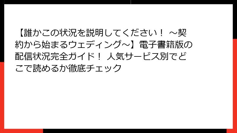 【誰かこの状況を説明してください! ~契約から始まるウェディング~】電子書籍版の配信状況完全ガイド! 人気サービス別でどこで読めるか徹底チェック