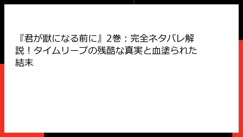 『君が獣になる前に』2巻：完全ネタバレ解説！タイムリープの残酷な真実と血塗られた結末