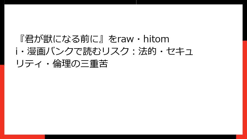 『君が獣になる前に』をraw・hitomi・漫画バンクで読むリスク：法的・セキュリティ・倫理の三重苦
