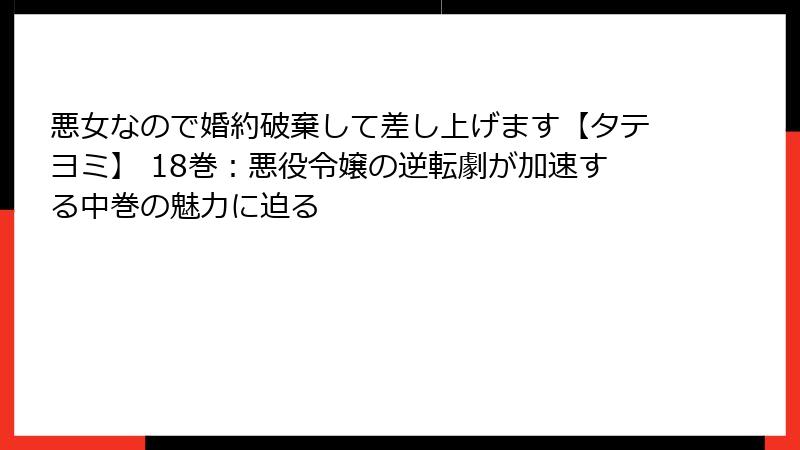 悪女なので婚約破棄して差し上げます【タテヨミ】 18巻：悪役令嬢の逆転劇が加速する中巻の魅力に迫る