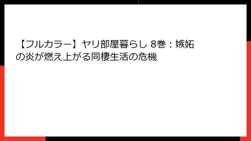 【フルカラー】ヤリ部屋暮らし 8巻：嫉妬の炎が燃え上がる同棲生活の危機
