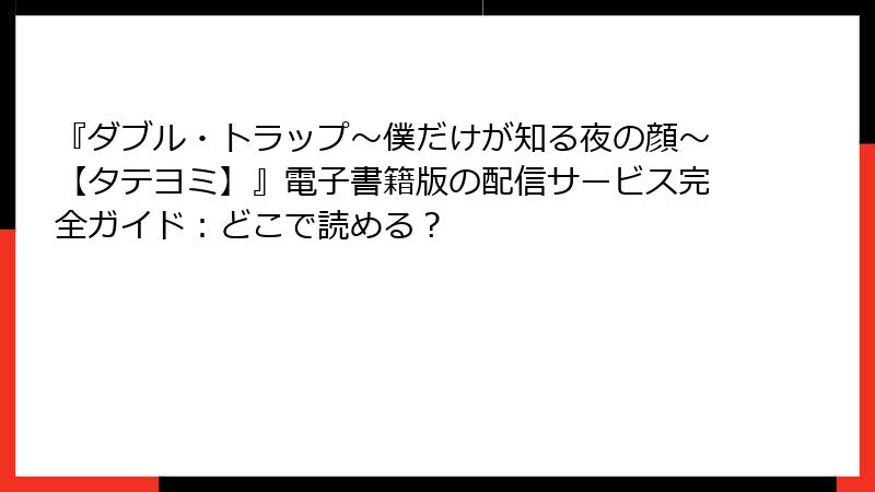 『ダブル・トラップ〜僕だけが知る夜の顔〜【タテヨミ】』電子書籍版の配信サービス完全ガイド：どこで読める？