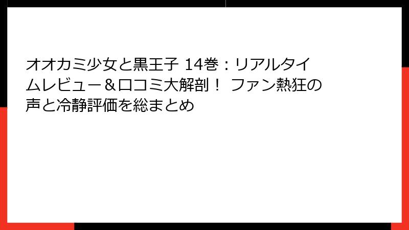 オオカミ少女と黒王子 14巻：リアルタイムレビュー＆口コミ大解剖！ ファン熱狂の声と冷静評価を総まとめ