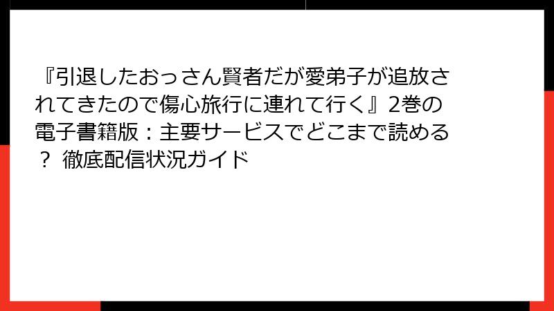 『引退したおっさん賢者だが愛弟子が追放されてきたので傷心旅行に連れて行く』2巻の電子書籍版：主要サービスでどこまで読める？ 徹底配信状況ガイド