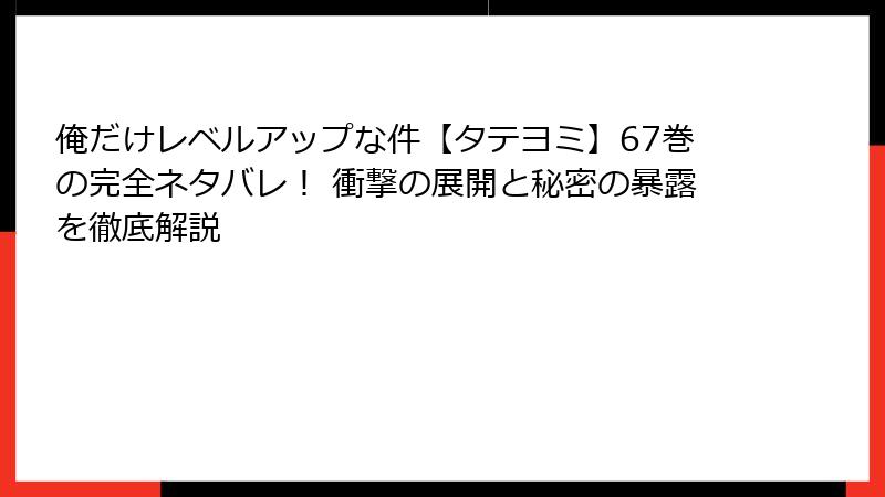 俺だけレベルアップな件【タテヨミ】67巻の完全ネタバレ！ 衝撃の展開と秘密の暴露を徹底解説