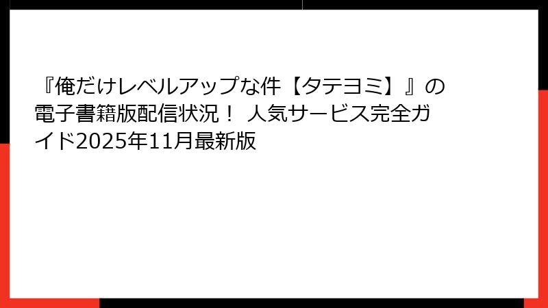 『俺だけレベルアップな件【タテヨミ】』の電子書籍版配信状況！ 人気サービス完全ガイド2025年11月最新版