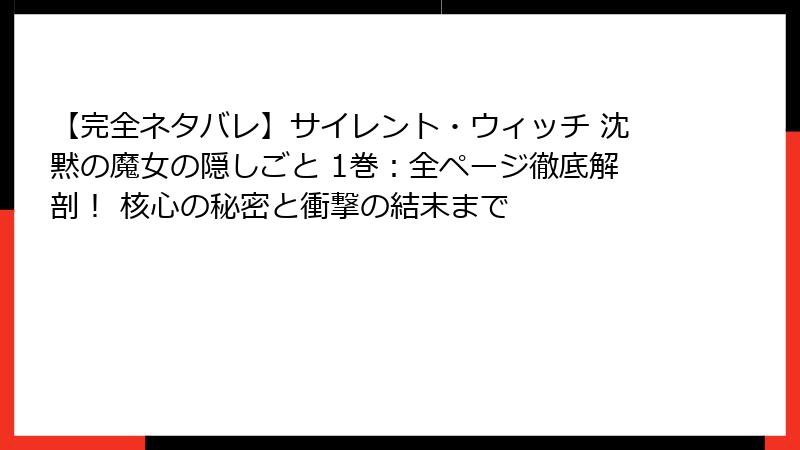 【完全ネタバレ】サイレント・ウィッチ 沈黙の魔女の隠しごと 1巻:全ページ徹底解剖! 核心の秘密と衝撃の結末まで